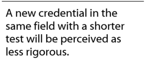 A new credential in the same field with a shorter test will be perceived as less rigorous.