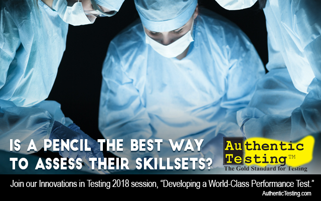Surgeons and assistants at work. Text: Is a pencil the best way to assess their skillsets? Join our Innovations in Testing 2018 Session, "Developing a World-Class Performance Test."